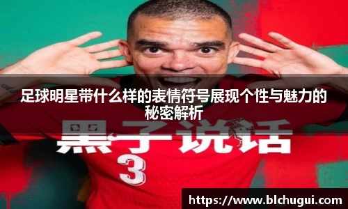 足球明星带什么样的表情符号展现个性与魅力的秘密解析
