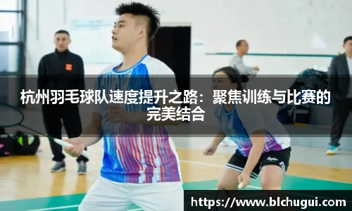 杭州羽毛球队速度提升之路：聚焦训练与比赛的完美结合